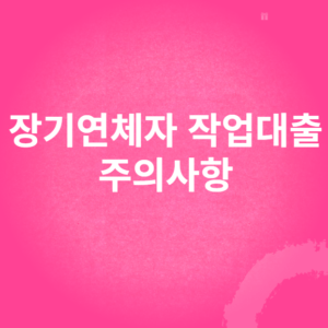 장기연체자 작업대출 주의사항