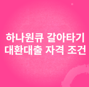 하나원큐 갈아타기 대환대출 자격 조건